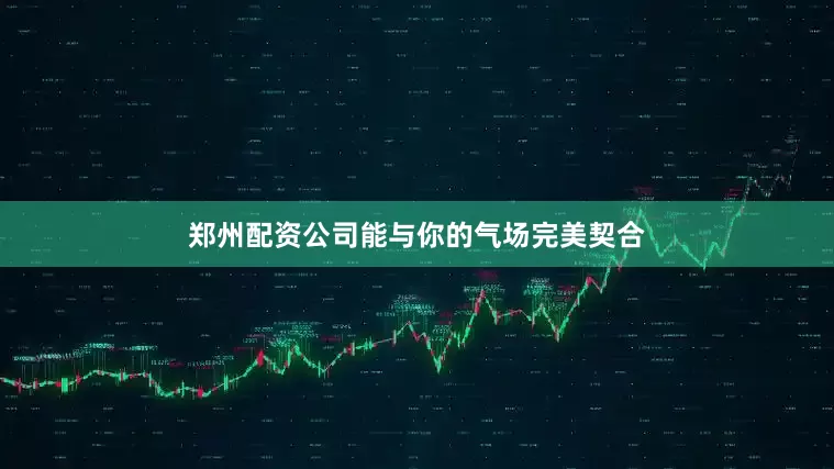 郑州配资公司能与你的气场完美契合