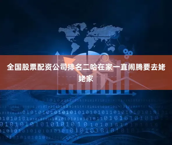 全国股票配资公司排名二哈在家一直闹腾要去姥姥家