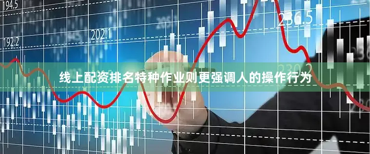 线上配资排名特种作业则更强调人的操作行为