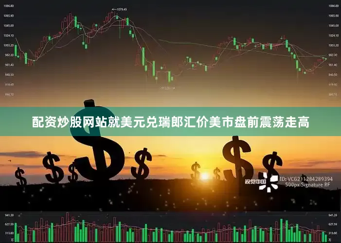 配资炒股网站就美元兑瑞郎汇价美市盘前震荡走高