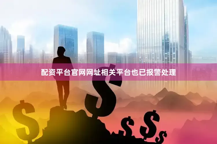 配资平台官网网址相关平台也已报警处理