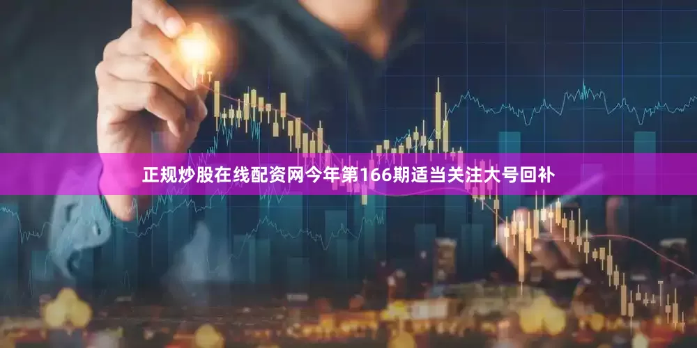 正规炒股在线配资网今年第166期适当关注大号回补