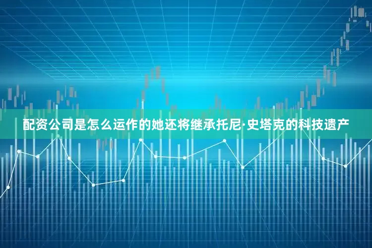 配资公司是怎么运作的她还将继承托尼·史塔克的科技遗产