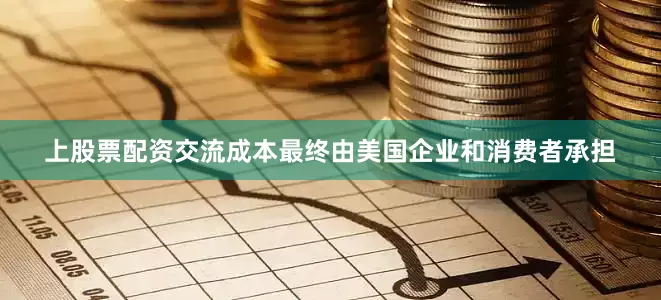上股票配资交流成本最终由美国企业和消费者承担