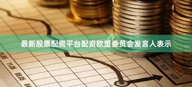 最新股票配资平台配资欧盟委员会发言人表示