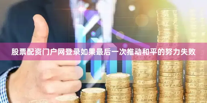 股票配资门户网登录如果最后一次推动和平的努力失败