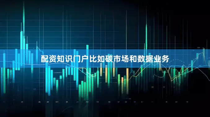 配资知识门户比如碳市场和数据业务