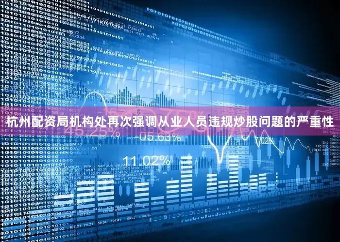 杭州配资局机构处再次强调从业人员违规炒股问题的严重性