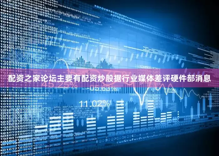 配资之家论坛主要有配资炒股据行业媒体差评硬件部消息