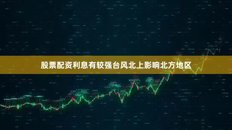 股票配资利息有较强台风北上影响北方地区