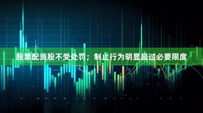 股票配资股不受处罚；制止行为明显超过必要限度