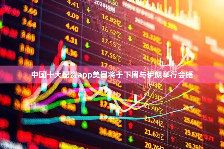 中国十大配资app美国将于下周与伊朗举行会晤