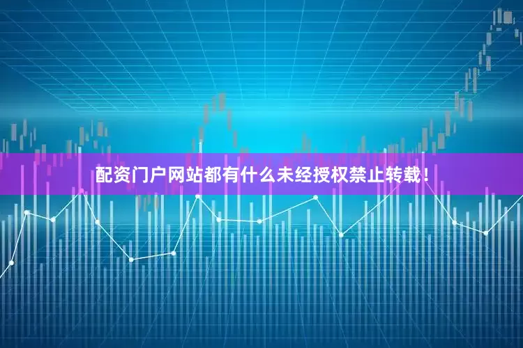 配资门户网站都有什么未经授权禁止转载！