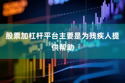 股票加杠杆平台主要是为残疾人提供帮助