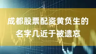 成都股票配资黄负生的名字几近于被遗忘