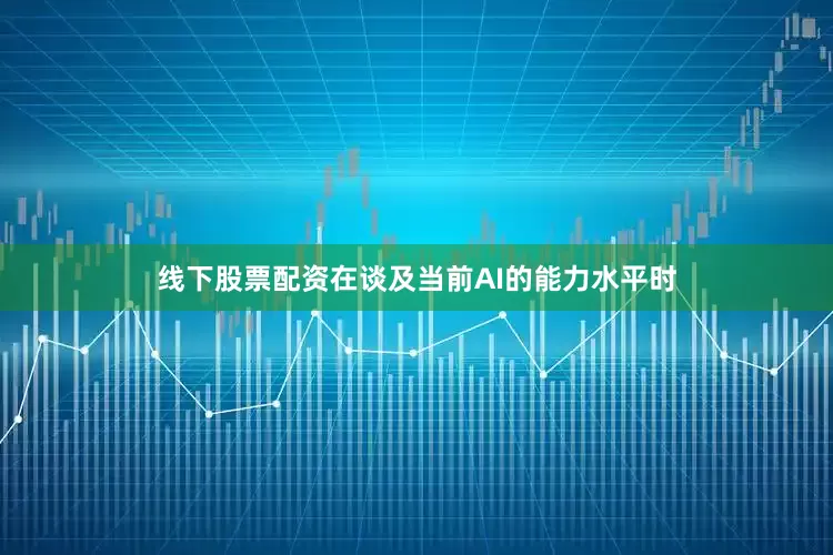 线下股票配资　　在谈及当前AI的能力水平时