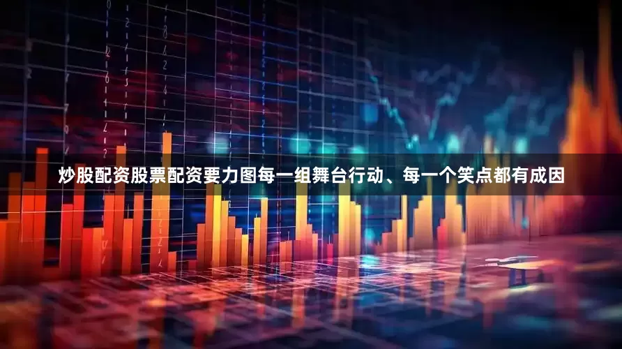 炒股配资股票配资要力图每一组舞台行动、每一个笑点都有成因