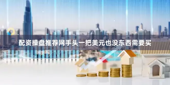 配资操盘推荐网手头一把美元也没东西需要买