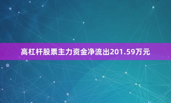 高杠杆股票主力资金净流出201.59万元