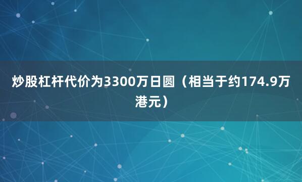 炒股杠杆代价为3300万日圆（相当于约174.9万港元）