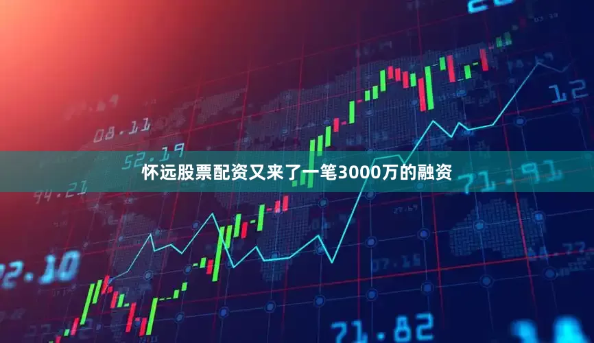 怀远股票配资又来了一笔3000万的融资