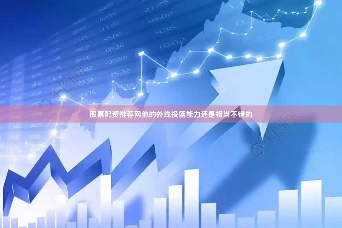 股票配资推荐网他的外线投篮能力还是相当不错的