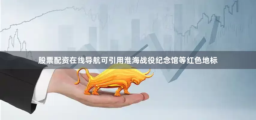 股票配资在线导航可引用淮海战役纪念馆等红色地标