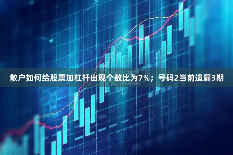散户如何给股票加杠杆出现个数比为7%；　　号码2当前遗漏3期
