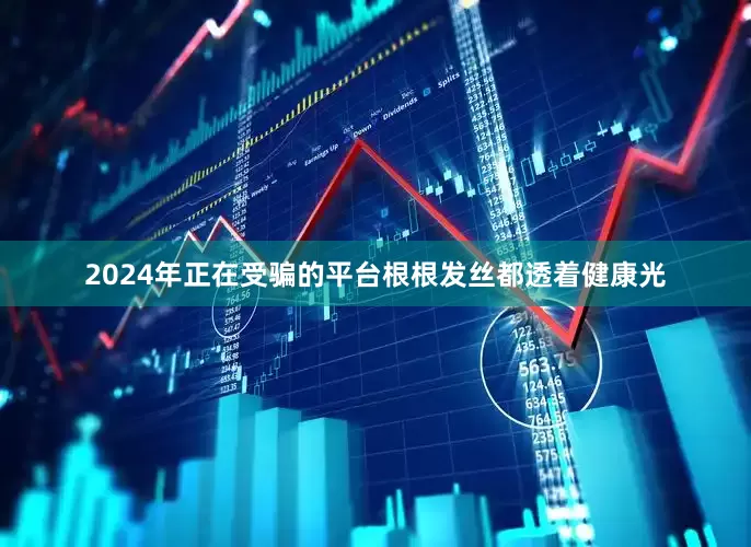 2024年正在受骗的平台根根发丝都透着健康光