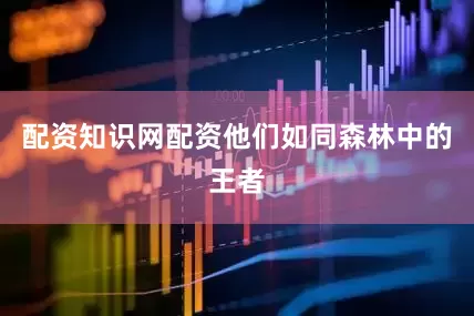 配资知识网配资他们如同森林中的王者