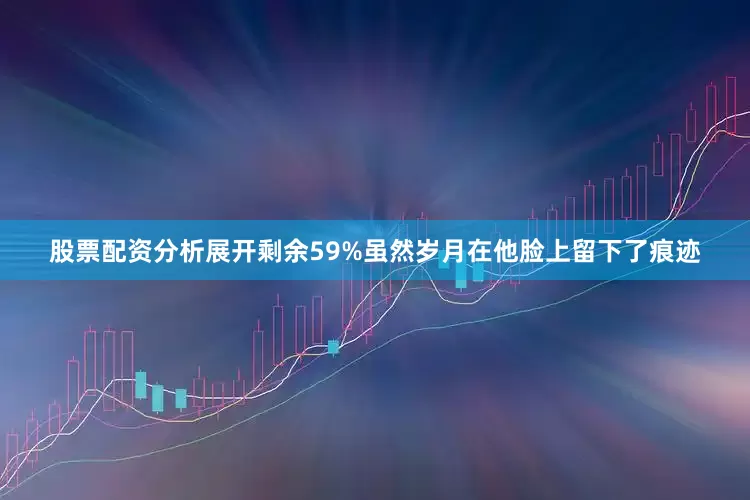 股票配资分析展开剩余59%虽然岁月在他脸上留下了痕迹