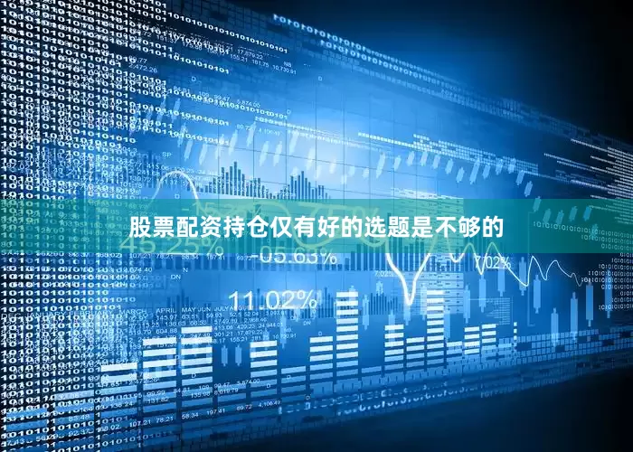 股票配资持仓仅有好的选题是不够的