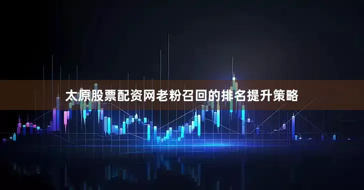 太原股票配资网老粉召回的排名提升策略