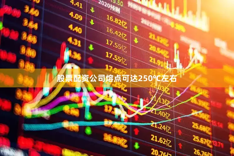 股票配资公司熔点可达250℃左右