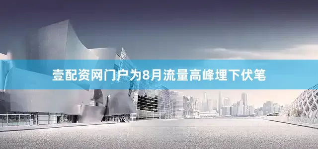 壹配资网门户为8月流量高峰埋下伏笔