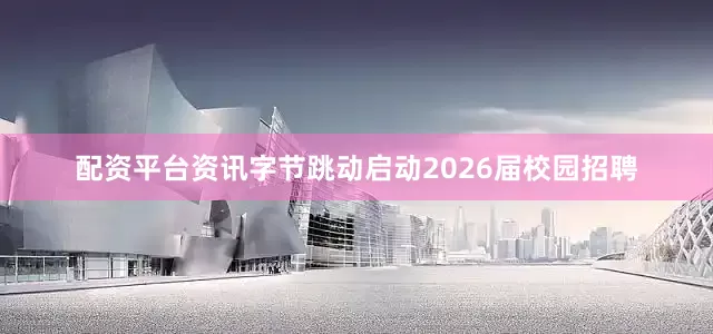 配资平台资讯字节跳动启动2026届校园招聘