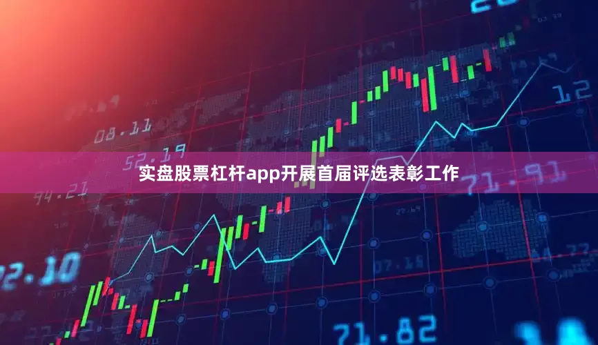 实盘股票杠杆app开展首届评选表彰工作