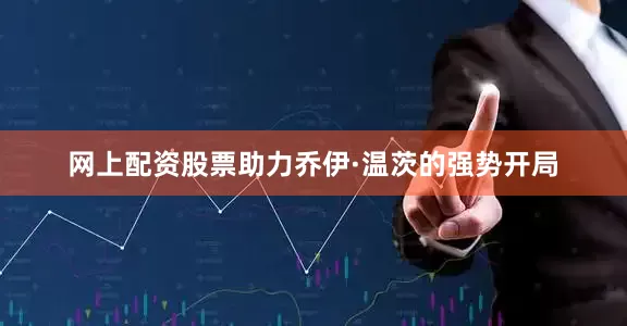 网上配资股票助力乔伊·温茨的强势开局