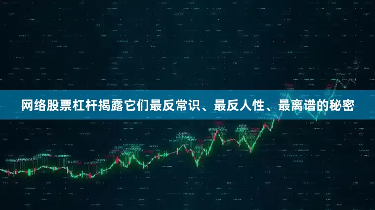 网络股票杠杆揭露它们最反常识、最反人性、最离谱的秘密