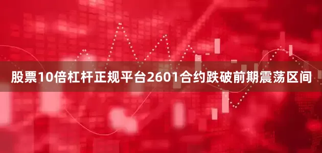 股票10倍杠杆正规平台2601合约跌破前期震荡区间
