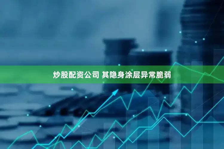 炒股配资公司 其隐身涂层异常脆弱