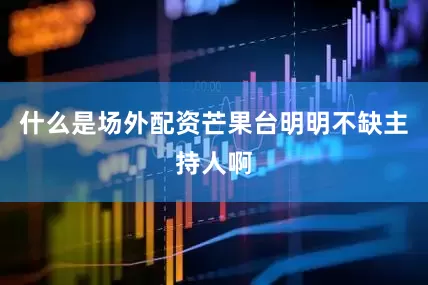 什么是场外配资芒果台明明不缺主持人啊