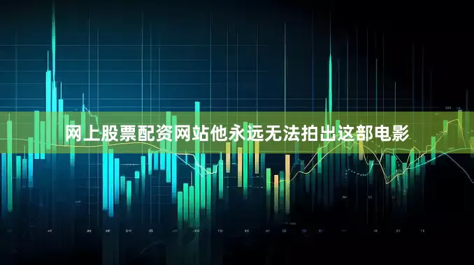 网上股票配资网站他永远无法拍出这部电影